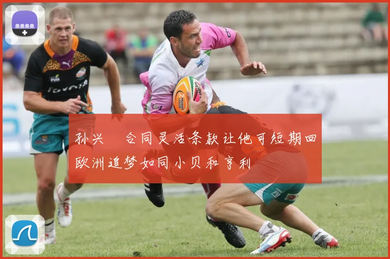 孙兴慜合同灵活条款让他可短期回欧洲追梦如同小贝和亨利