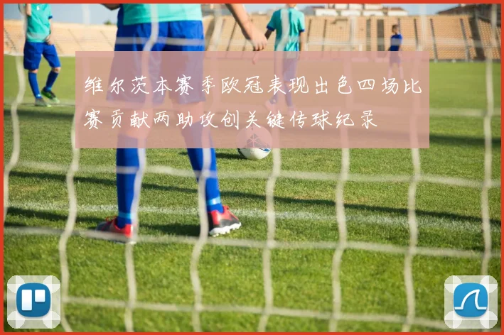 维尔茨本赛季欧冠表现出色四场比赛贡献两助攻创关键传球纪录