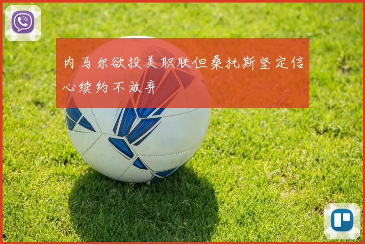 内马尔欲投美职联但桑托斯坚定信心续约不放弃