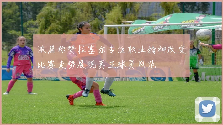 浓眉称赞拉塞尔专注职业精神改变比赛走势展现真正球员风范