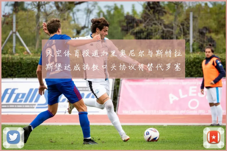 天空体育报道加里奥尼尔与斯特拉斯堡达成执教口头协议将替代罗塞尼尔