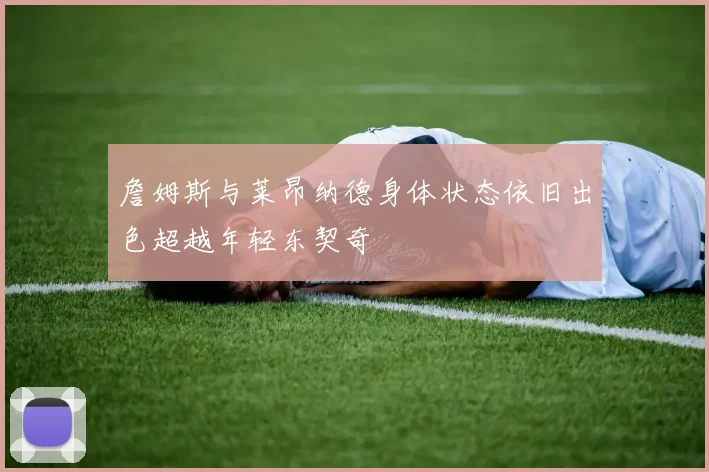 詹姆斯与莱昂纳德身体状态依旧出色超越年轻东契奇