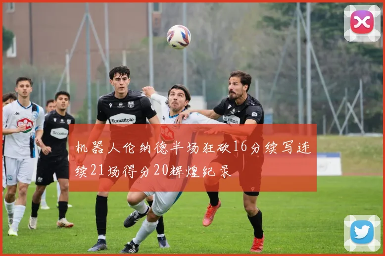 机器人伦纳德半场狂砍16分续写连续21场得分20辉煌纪录
