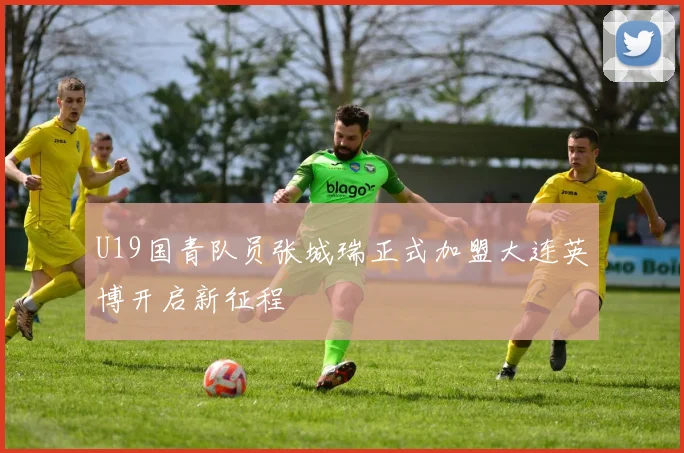 U19国青队员张城瑞正式加盟大连英博开启新征程