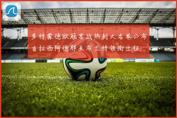多特蒙德欧冠客战热刺大名单公布吉拉西阿德耶米布兰特领衔出征