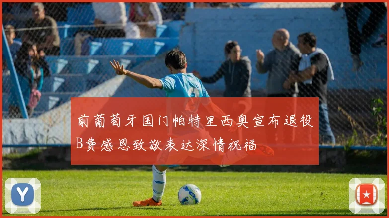 前葡萄牙国门帕特里西奥宣布退役B费感恩致敬表达深情祝福