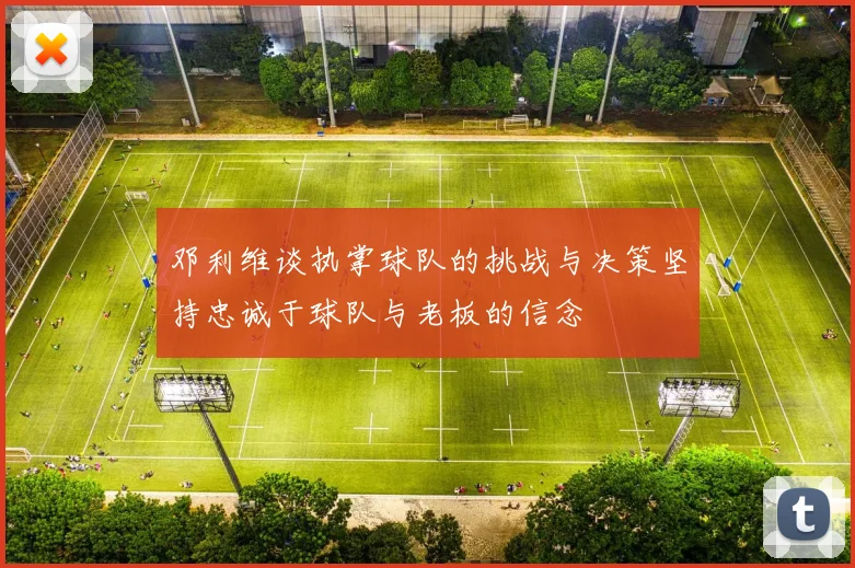 邓利维谈执掌球队的挑战与决策坚持忠诚于球队与老板的信念