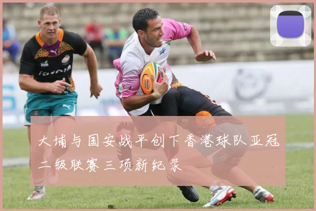 大埔与国安战平创下香港球队亚冠二级联赛三项新纪录