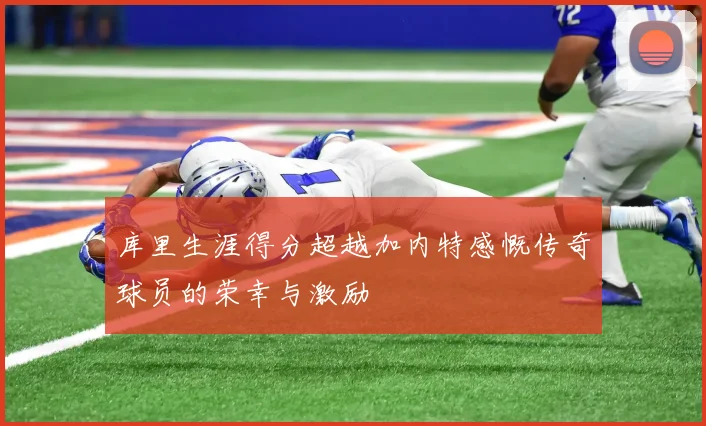 库里生涯得分超越加内特感慨传奇球员的荣幸与激励