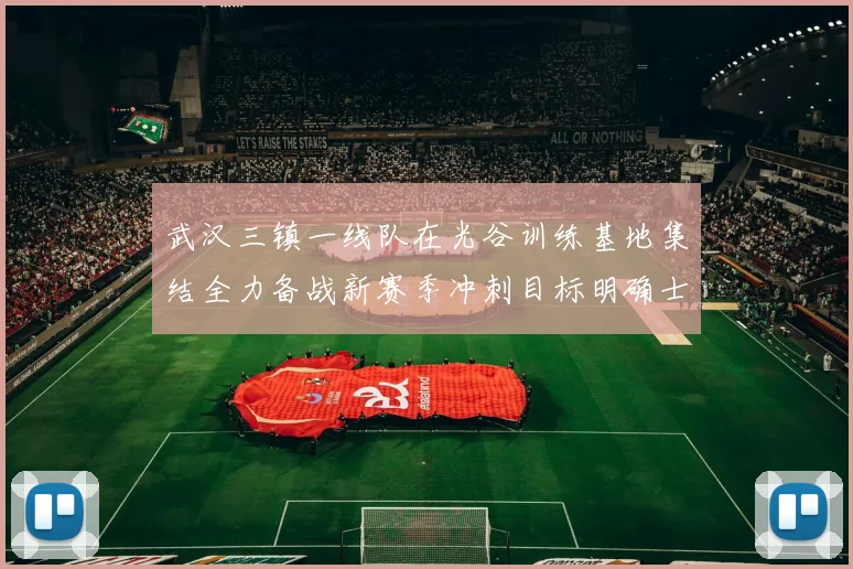 武汉三镇一线队在光谷训练基地集结全力备战新赛季冲刺目标明确士气高涨