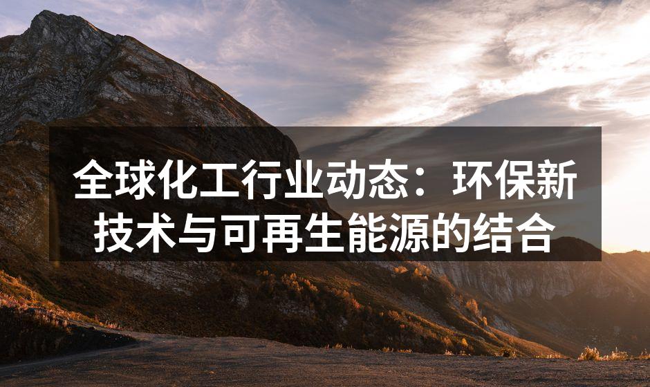 全球化工行业动态：环保新技术与可再生能源的结合