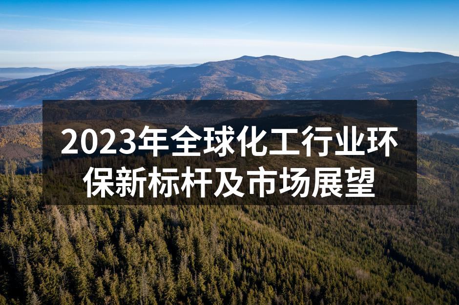 2023年全球化工行业环保新标杆及市场展望